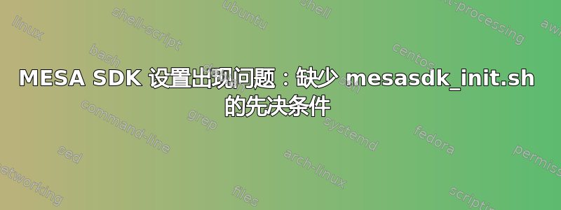 MESA SDK 设置出现问题：缺少 mesasdk_init.sh 的先决条件