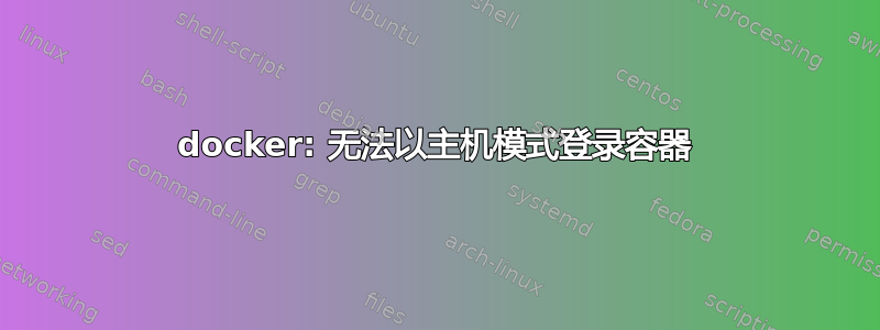 docker: 无法以主机模式登录容器