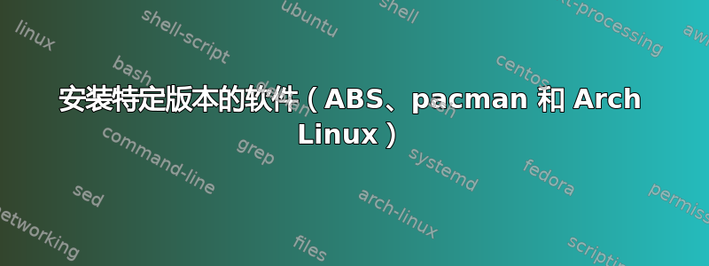 安装特定版本的软件（ABS、pacman 和 Arch Linux）