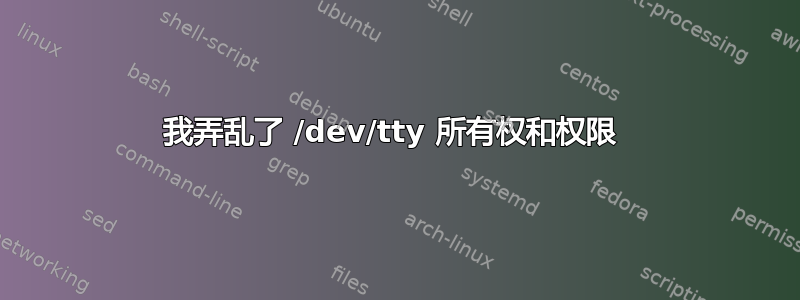 我弄乱了 /dev/tty 所有权和权限 