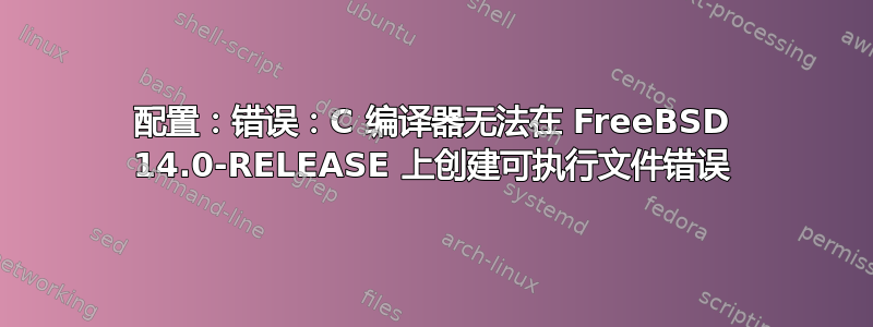 配置：错误：C 编译器无法在 FreeBSD 14.0-RELEASE 上创建可执行文件错误