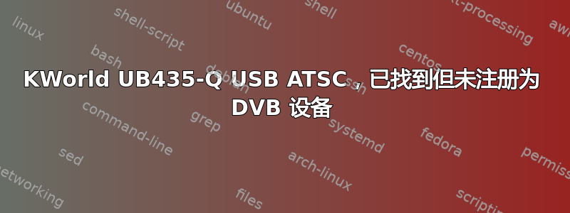 KWorld UB435-Q USB ATSC，已找到但未注册为 DVB 设备