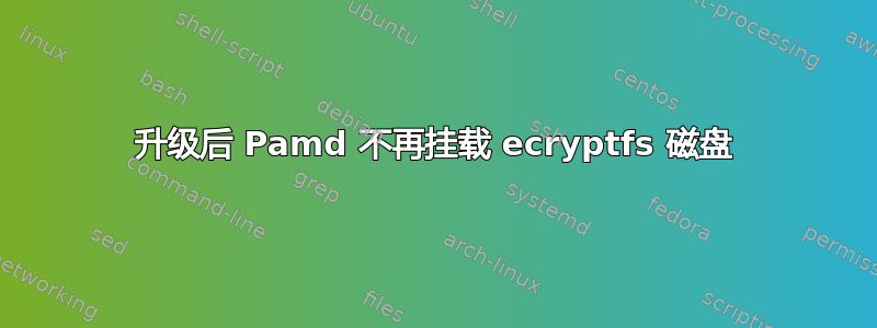 升级后 Pamd 不再挂载 ecryptfs 磁盘