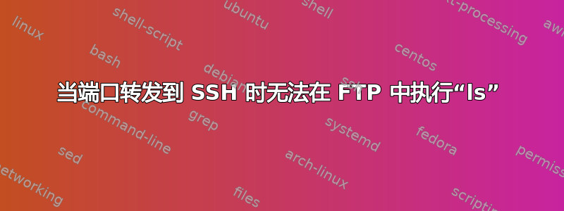 当端口转发到 SSH 时无法在 FTP 中执行“ls”