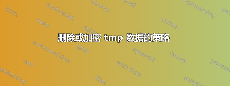 删除或加密 tmp 数据的策略