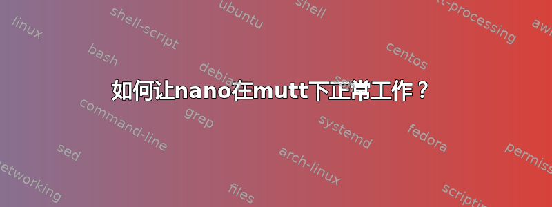 如何让nano在mutt下正常工作？