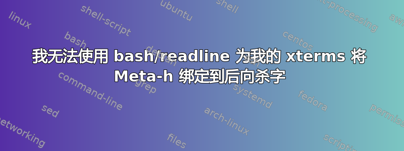 我无法使用 bash/readline 为我的 xterms 将 Meta-h 绑定到后向杀字