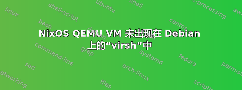 NixOS QEMU VM 未出现在 Debian 上的“virsh”中