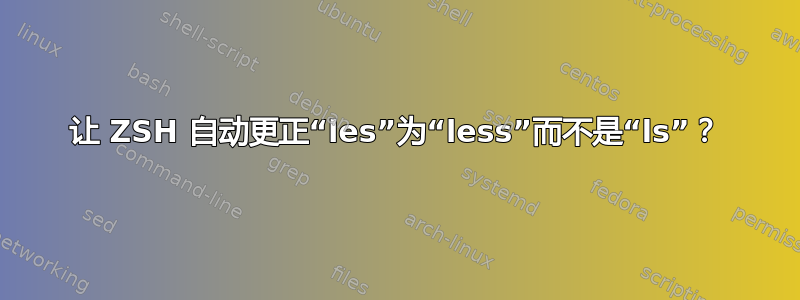 让 ZSH 自动更正“les”为“less”而不是“ls”？