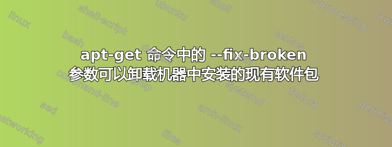 apt-get 命令中的 --fix-broken 参数可以卸载机器中安装的现有软件包