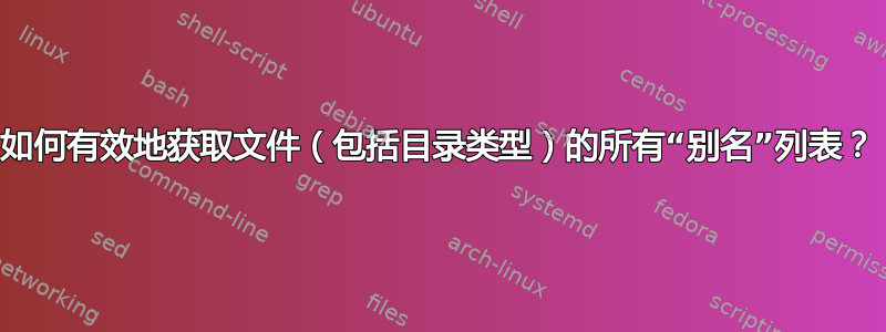 如何有效地获取文件（包括目录类型）的所有“别名”列表？