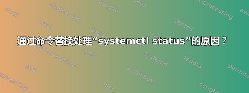 通过命令替换处理“systemctl status”的原因？