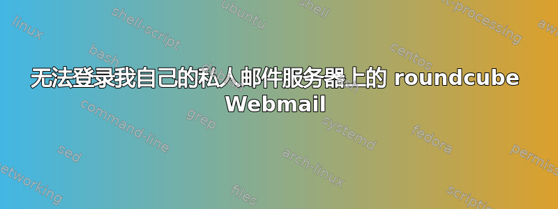 无法登录我自己的私人邮件服务器上的 roundcube Webmail