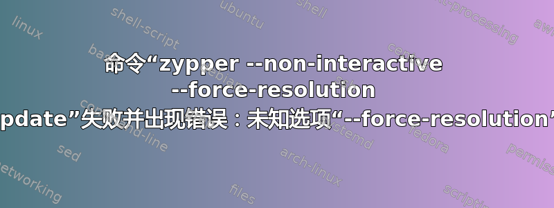 命令“zypper --non-interactive --force-resolution update”失败并出现错误：未知选项“--force-resolution”