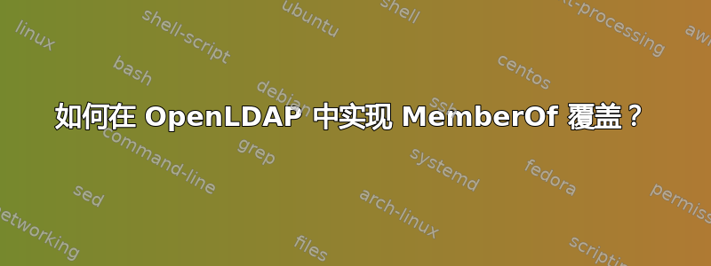 如何在 OpenLDAP 中实现 MemberOf 覆盖？