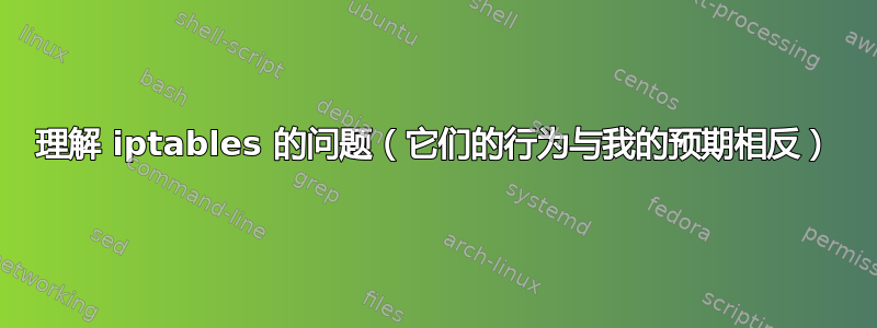 理解 iptables 的问题（它们的行为与我的预期相反）