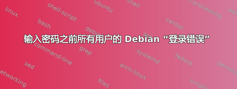 输入密码之前所有用户的 Debian “登录错误”