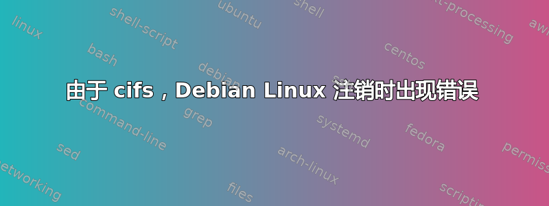 由于 cifs，Debian Linux 注销时出现错误