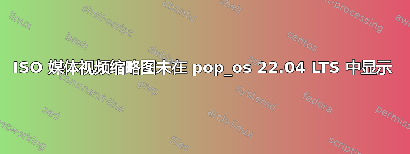 ISO 媒体视频缩略图未在 pop_os 22.04 LTS 中显示