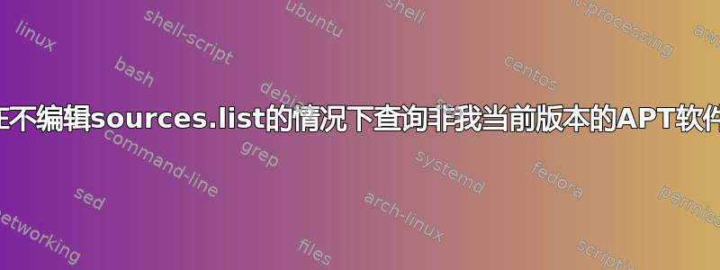 是否可以在不编辑sources.list的情况下查询非我当前版本的APT软件包版本？