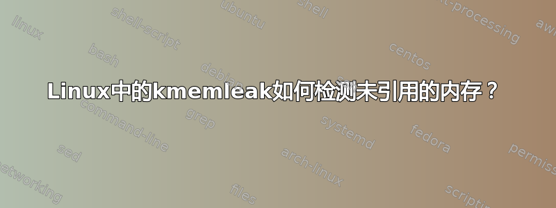 Linux中的kmemleak如何检测未引用的内存？