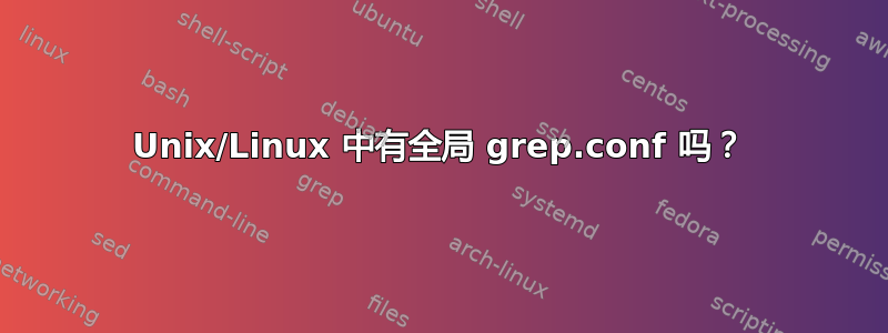 Unix/Linux 中有全局 grep.conf 吗？