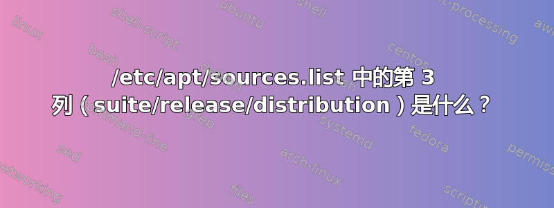 /etc/apt/sources.list 中的第 3 列（suite/release/distribution）是什么？