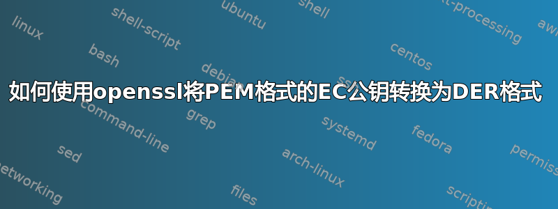 如何使用openssl将PEM格式的EC公钥转换为DER格式