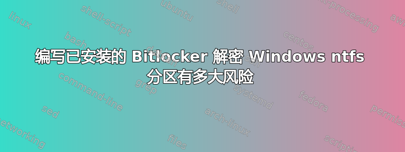 编写已安装的 Bitlocker 解密 Windows ntfs 分区有多大风险