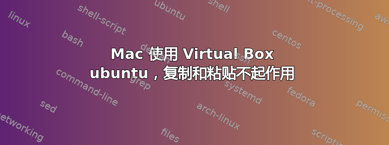 Mac 使用 Virtual Box ubuntu，复制和粘贴不起作用