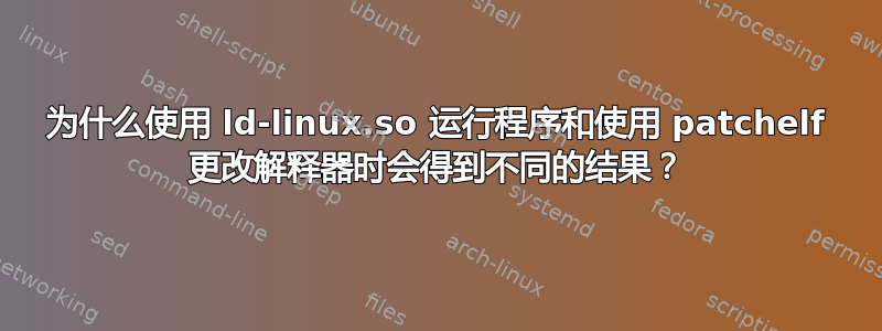 为什么使用 ld-linux.so 运行程序和使用 patchelf 更改解释器时会得到不同的结果？