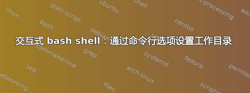 交互式 bash shell：通过命令行选项设置工作目录