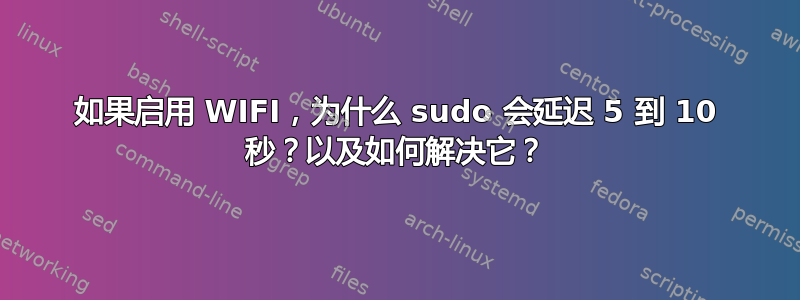 如果启用 WIFI，为什么 sudo 会延迟 5 到 10 秒？以及如何解决它？