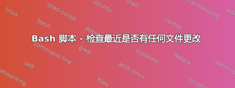 Bash 脚本 - 检查最近是否有任何文件更改