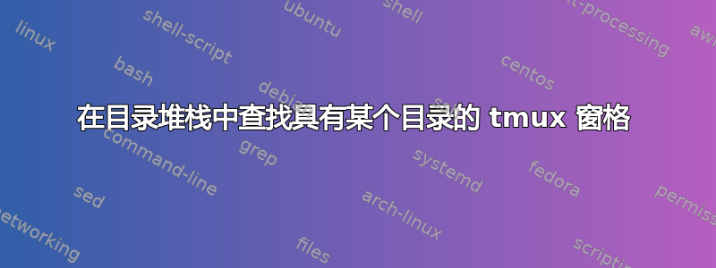 在目录堆栈中查找具有某个目录的 tmux 窗格