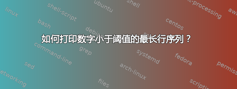 如何打印数字小于阈值的最长行序列？