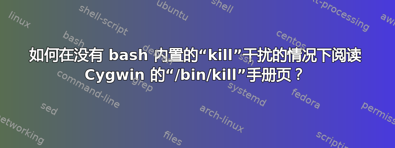 如何在没有 bash 内置的“kill”干扰的情况下阅读 Cygwin 的“/bin/kill”手册页？