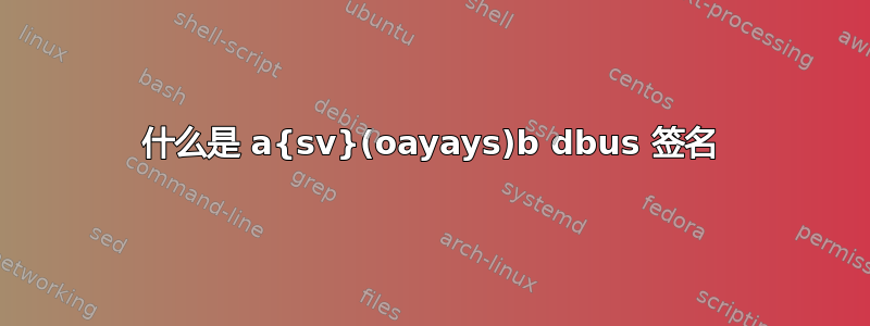 什么是 a{sv}(oayays)b dbus 签名