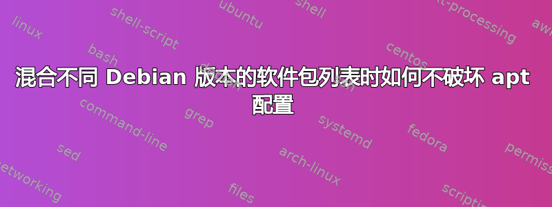 混合不同 Debian 版本的软件包列表时如何不破坏 apt 配置