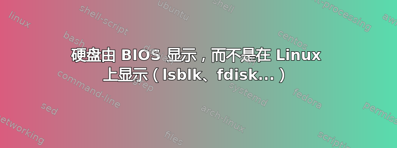 硬盘由 BIOS 显示，而不是在 Linux 上显示（lsblk、fdisk...）