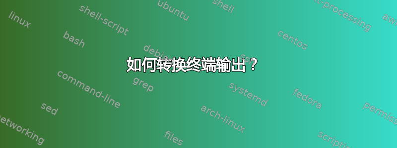 如何转换终端输出？ 