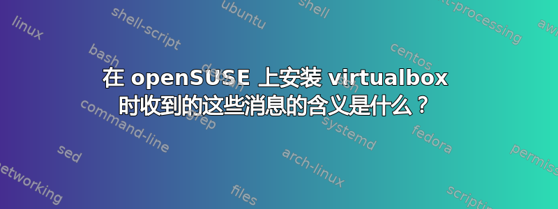 在 openSUSE 上安装 virtualbox 时收到的这些消息的含义是什么？