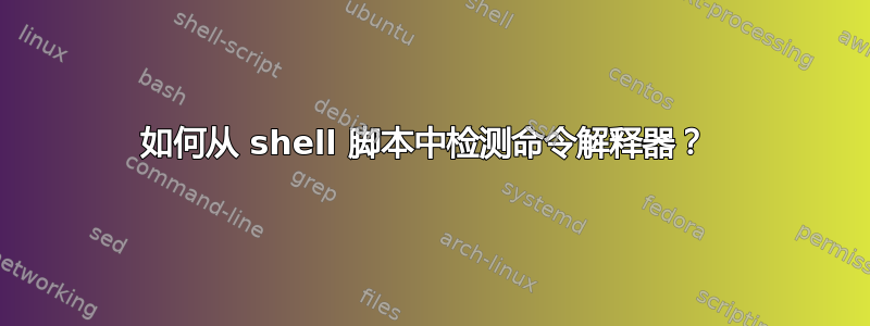 如何从 shell 脚本中检测命令解释器？ 