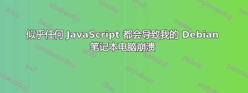 似乎任何 JavaScript 都会导致我的 Debian 笔记本电脑崩溃