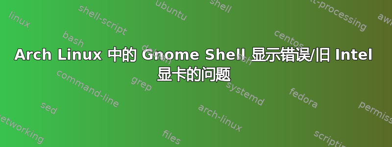 Arch Linux 中的 Gnome Shell 显示错误/旧 Intel 显卡的问题