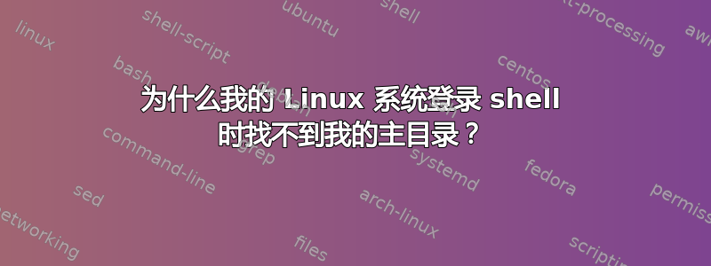 为什么我的 Linux 系统登录 shell 时找不到我的主目录？