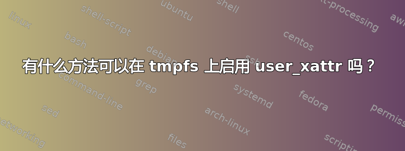 有什么方法可以在 tmpfs 上启用 user_xattr 吗？