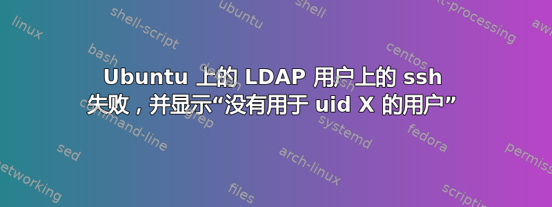 Ubuntu 上的 LDAP 用户上的 ssh 失败，并显示“没有用于 uid X 的用户”