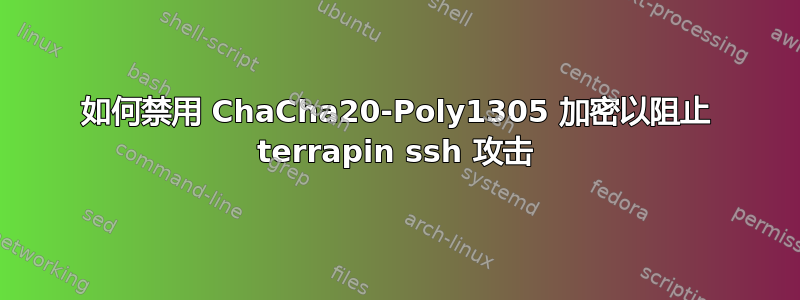 如何禁用 ChaCha20-Poly1305 加密以阻止 terrapin ssh 攻击