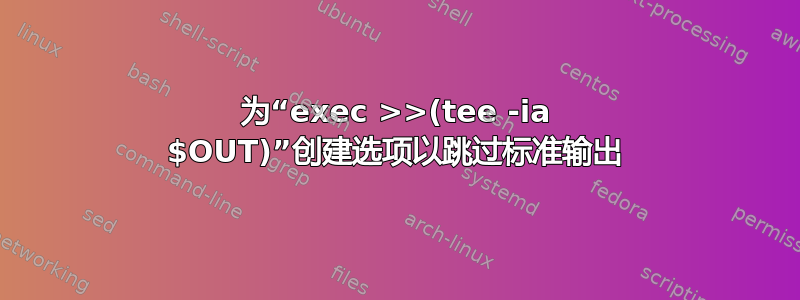 为“exec >>(tee -ia $OUT)”创建选项以跳过标准输出